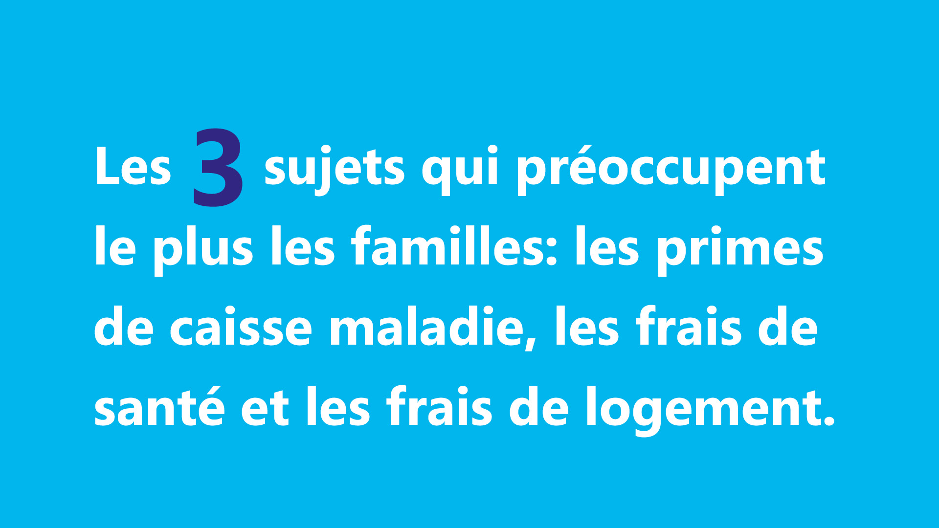 Les trois sujets qui préoccupent le plus les familles: Les primes de caisse maladie,  les frais de santé et les frais de logement  